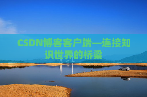 CSDN博客客户端—连接知识世界的桥梁